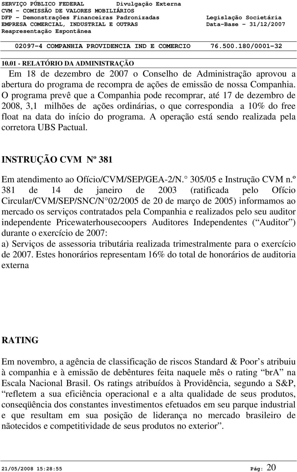 O programa prevê que a Companhia pode recomprar, até 17 de dezembro de 28, 3,1 milhões de ações ordinárias, o que correspondia a 1% do free float na data do início do programa.