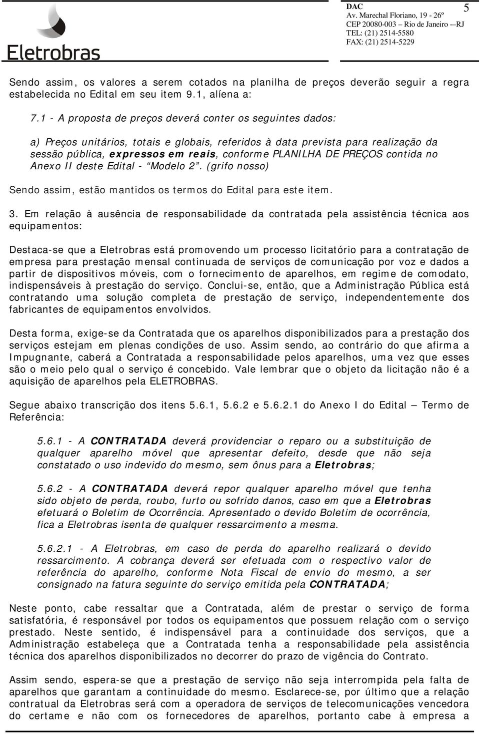 PREÇOS contida no Anexo II deste Edital - Modelo 2. (grifo nosso) Sendo assim, estão mantidos os termos do Edital para este item. 3.