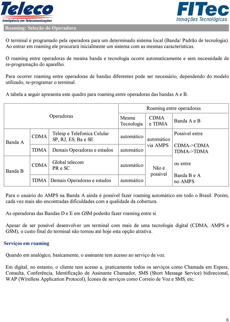 O roaming entre operadoras de mesma banda e tecnologia ocorre automaticamente e sem necessidade de re-programação do aparelho.