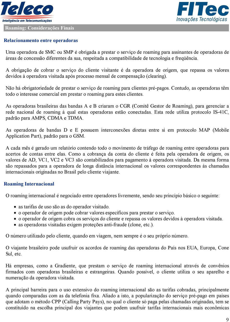 A obrigação de cobrar o serviço do cliente visitante é da operadora de origem, que repassa os valores devidos à operadora visitada após processo mensal de compensação (clearing).