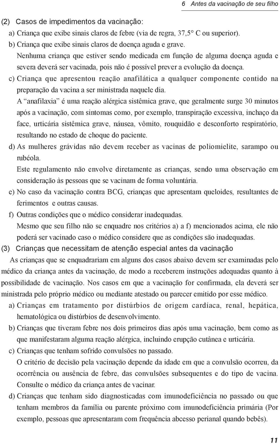 Nenhuma criança que estiver sendo medicada em função de alguma doença aguda e severa deverá ser vacinada, pois não é possível prever a evolução da doença.