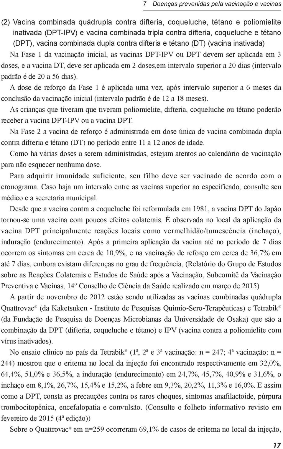 DT, deve ser aplicada em 2 doses,em intervalo superior a 20 dias (intervalo padrão é de 20 a 56 dias).