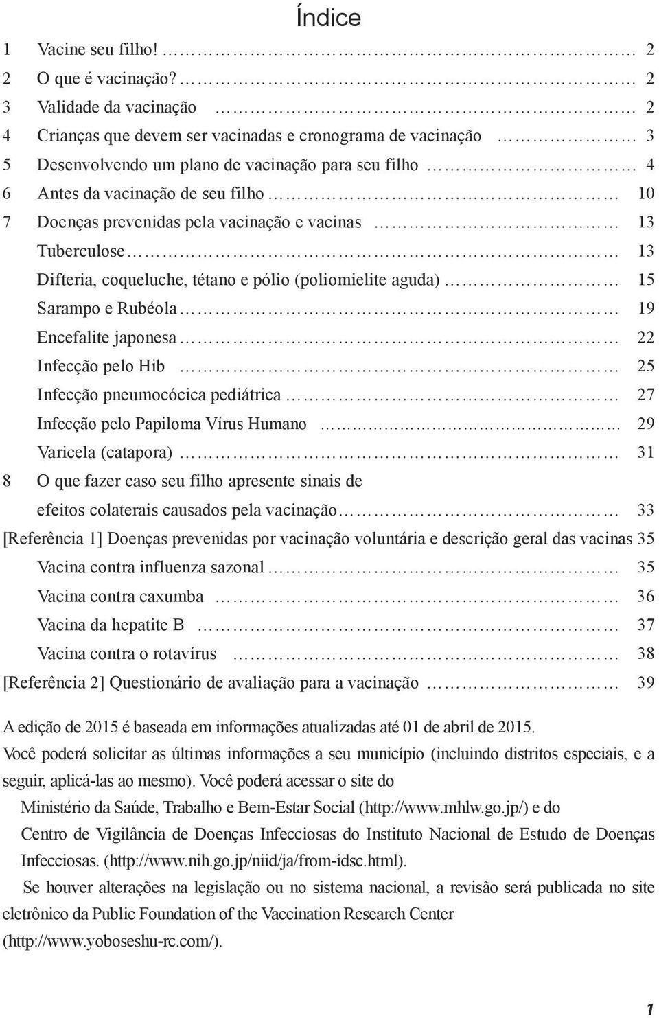 prevenidas pela vacinação e vacinas 13 Tuberculose 13 Difteria, coqueluche, tétano e pólio (poliomielite aguda) 15 Sarampo e Rubéola 19 Encefalite japonesa 22 Infecção pelo Hib 25 Infecção