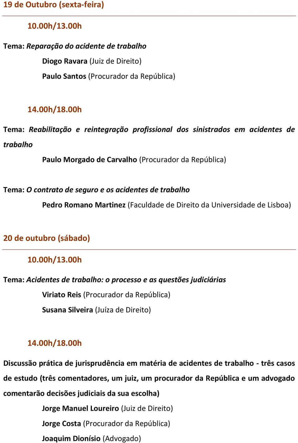 Universidade de Lisboa) 20 de outubro (sábado) Tema: Acidentes de trabalho: o processo e as questões judiciárias Viriato Reis (Procurador da República) Susana Silveira (Juíza de Direito) Discussão