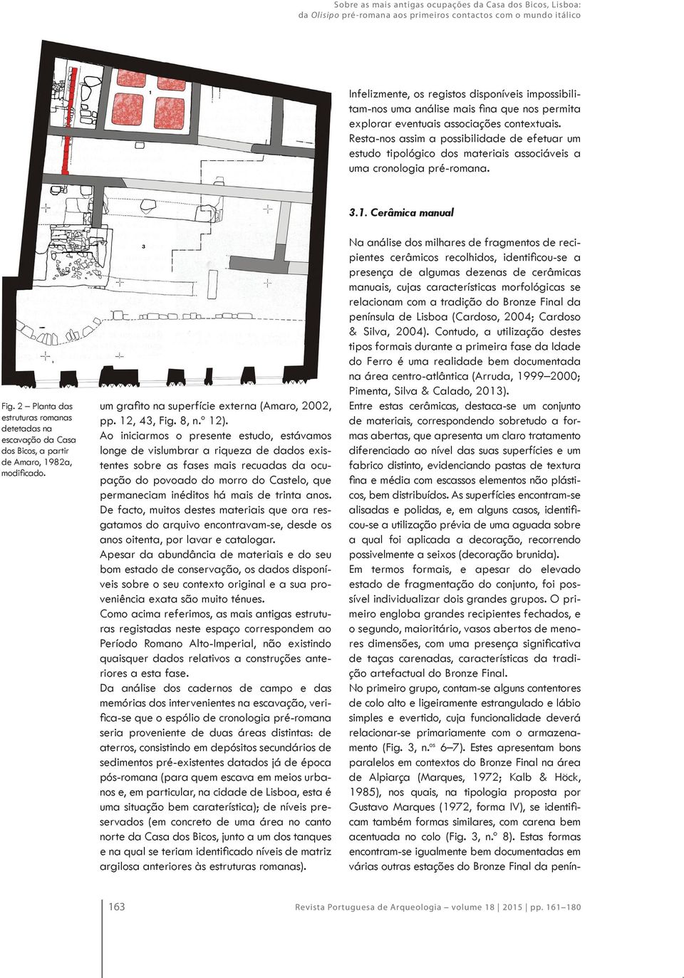 Cerâmica manual Fig. 2 Planta das estruturas romanas detetadas na escavação da Casa dos Bicos, a partir de Amaro, 1982a, modificado. um grafito na superfície externa (Amaro, 2002, pp. 12, 43, Fig.