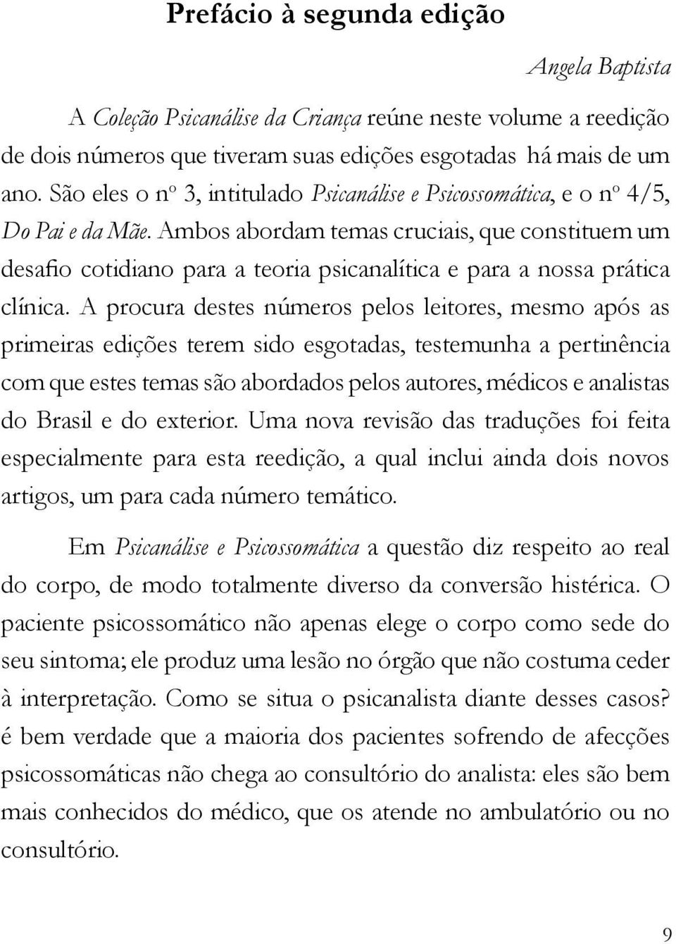 Ambos abordam temas cruciais, que constituem um desafio cotidiano para a teoria psicanalítica e para a nossa prática clínica.