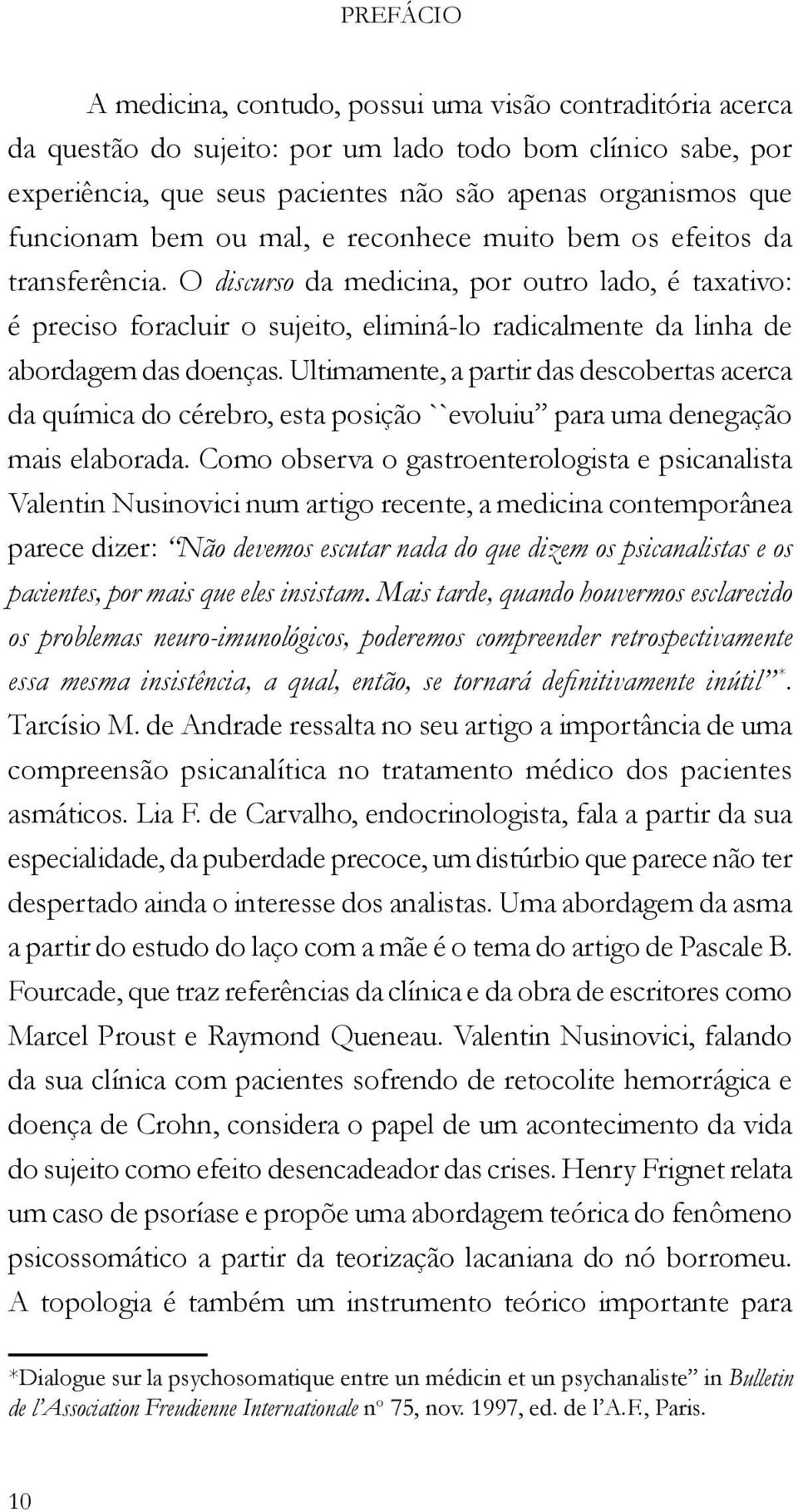 O discurso da medicina, por outro lado, é taxativo: é preciso foracluir o sujeito, eliminá-lo radicalmente da linha de abordagem das doenças.