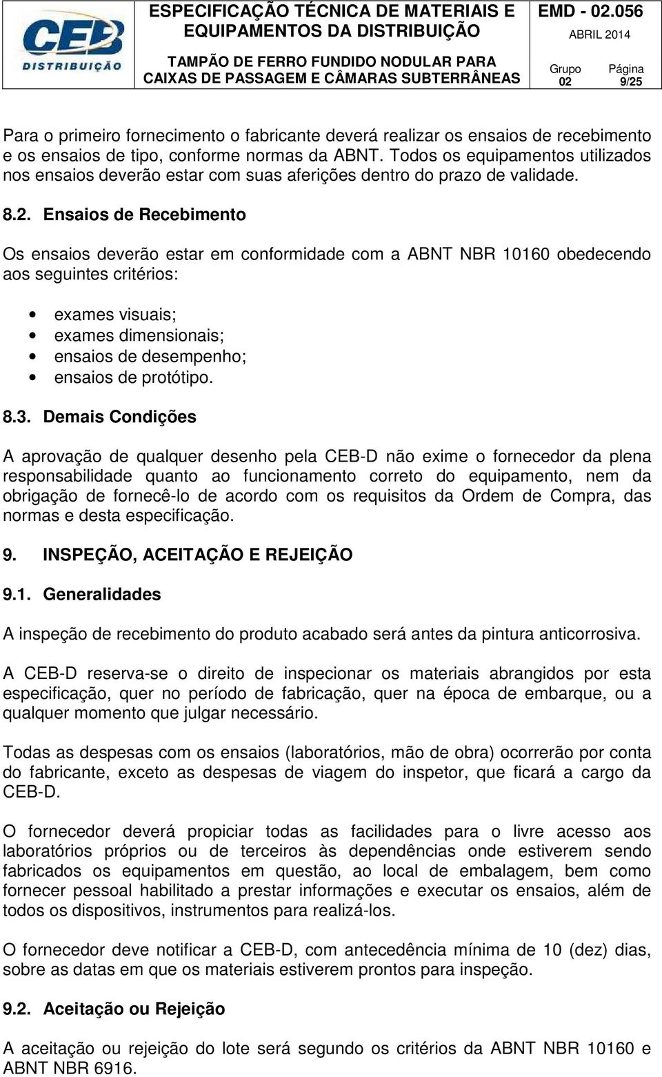 Ensaios de Recebimento Os ensaios deverão estar em conformidade com a ABNT NBR 10160 obedecendo aos seguintes critérios: exames visuais; exames dimensionais; ensaios de desempenho; ensaios de