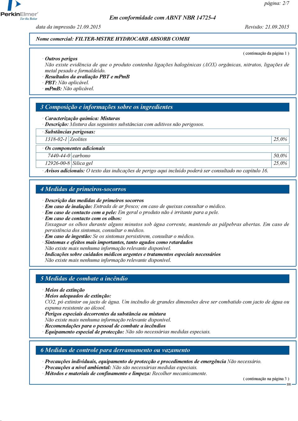 3 Composição e informações sobre os ingredientes Caracterização química: Misturas Descrição: Mistura das seguintes substâncias com aditivos não perigosos.