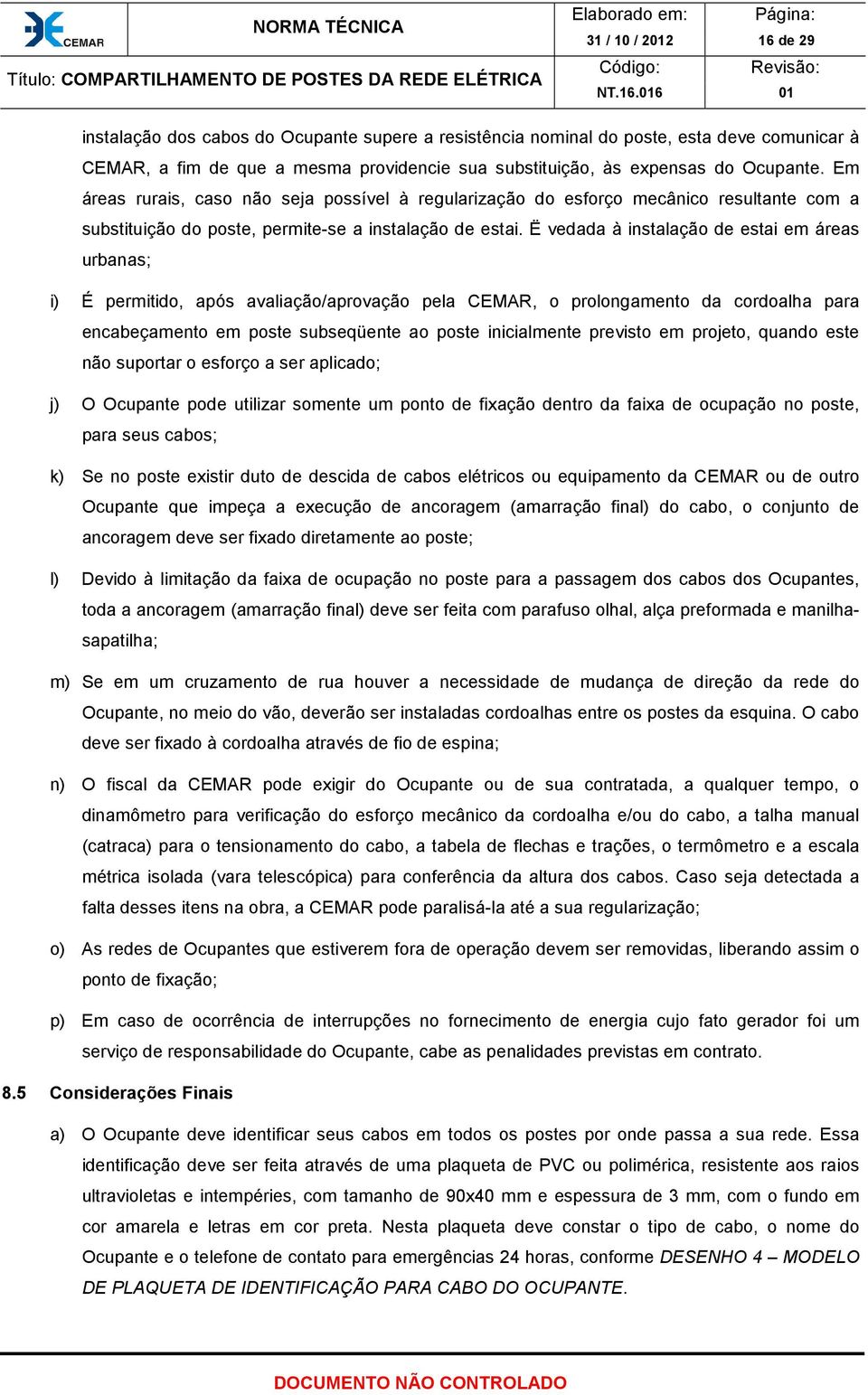 Ë vedada à instalação de estai em áreas urbanas; i) É permitido, após avaliação/aprovação pela CEMAR, o prolongamento da cordoalha para encabeçamento em poste subseqüente ao poste inicialmente