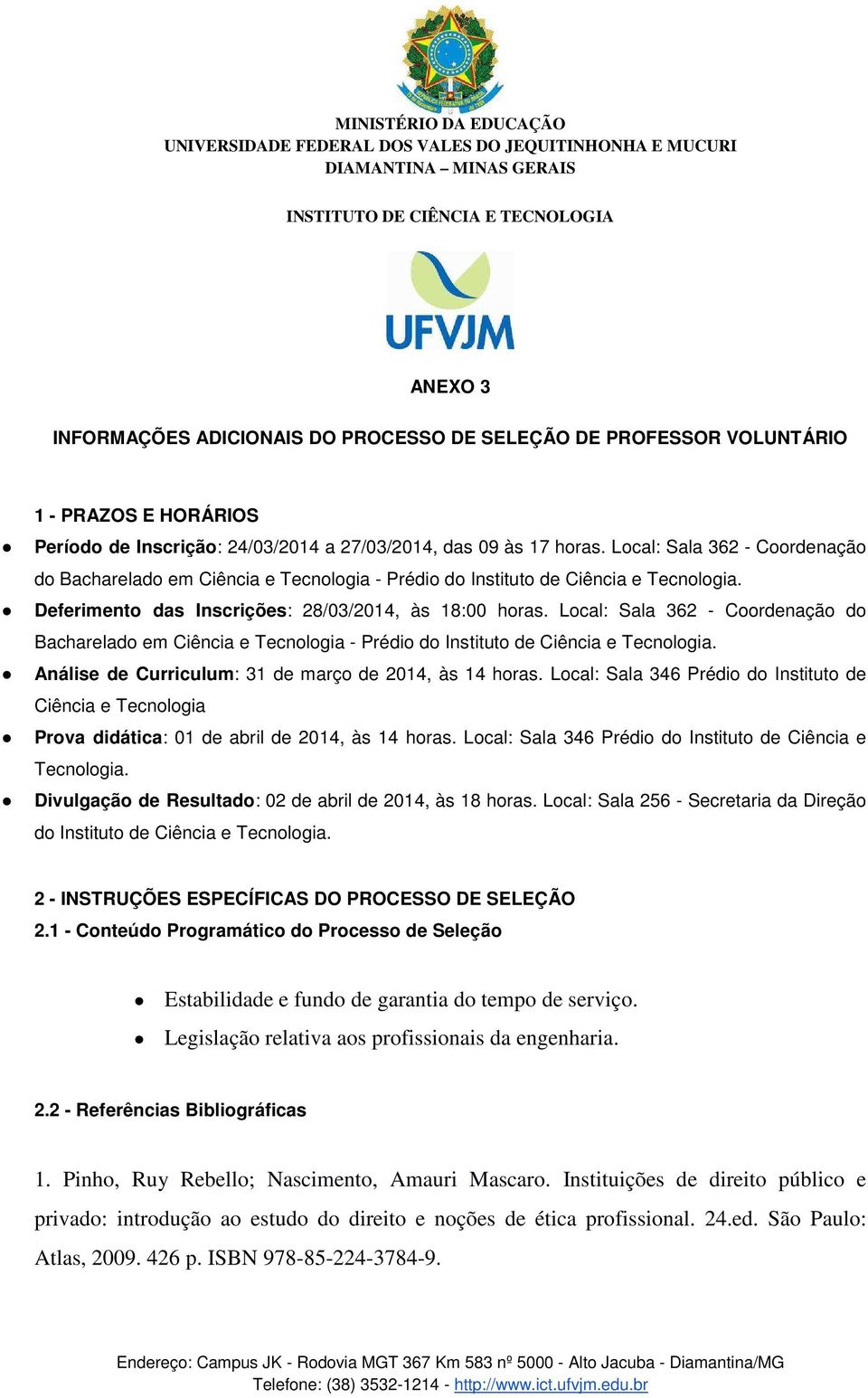 Local: Sala 362 - Coordenação do Bacharelado em Ciência e Tecnologia - Prédio do Instituto de Ciência e Tecnologia. Análise de Curriculum: 31 de março de 2014, às 14 horas.