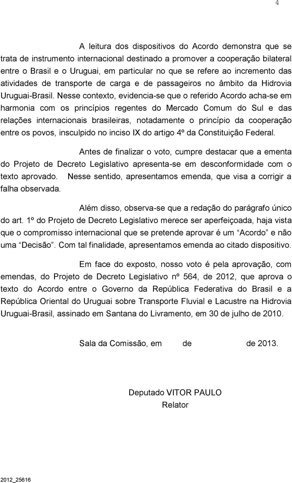 Nesse contexto, evidencia-se que o referido Acordo acha-se em harmonia com os princípios regentes do Mercado Comum do Sul e das relações internacionais brasileiras, notadamente o princípio da