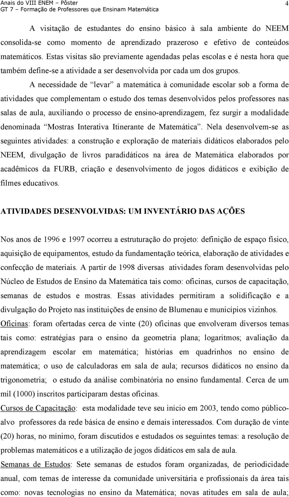 A necessidade de levar a matemática à comunidade escolar sob a forma de atividades que complementam o estudo dos temas desenvolvidos pelos professores nas salas de aula, auxiliando o processo de