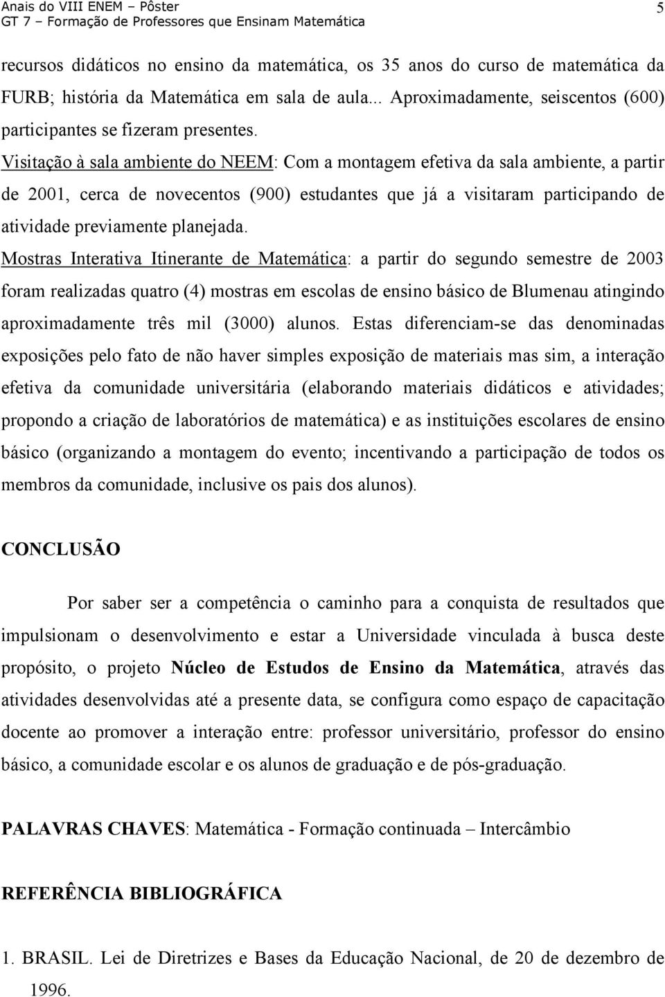 Mostras Interativa Itinerante de Matemática: a partir do segundo semestre de 2003 foram realizadas quatro (4) mostras em escolas de ensino básico de Blumenau atingindo aproximadamente três mil (3000)