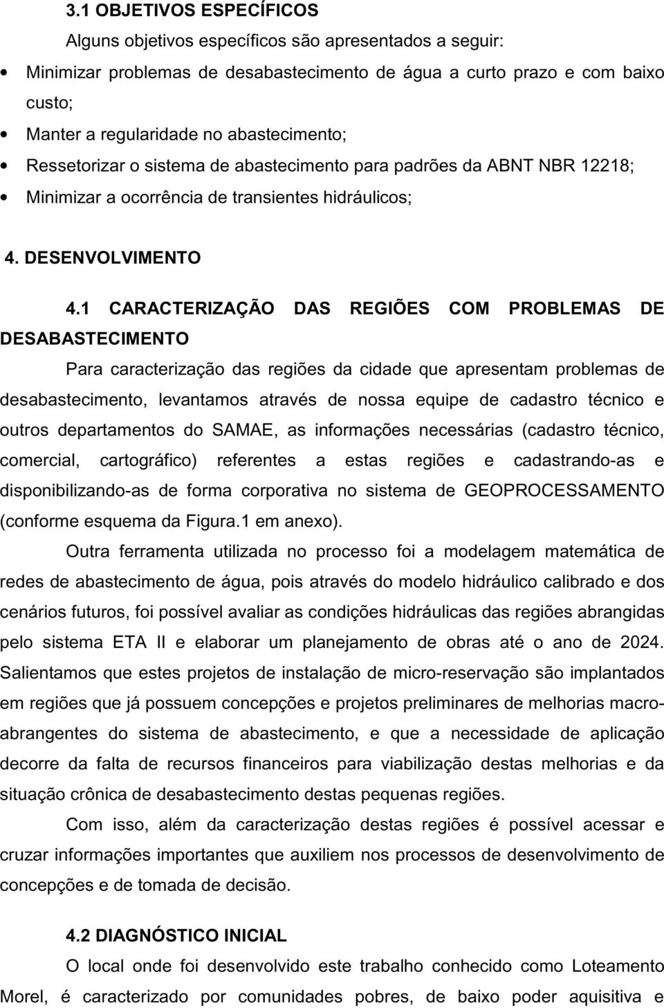 1 CARACTERIZAÇÃO DAS REGIÕES COM PROBLEMAS DE DESABASTECIMENTO Para caracterização das regiões da cidade que apresentam problemas de desabastecimento, levantamos através de nossa equipe de cadastro