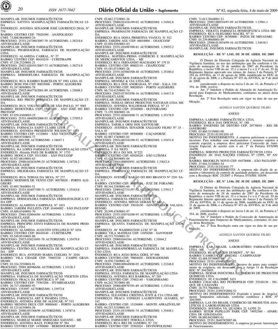 CURITIBA/PR CNPJ: 07238232/0001-21 PROCESSO: 25023020191/2007-73 AUTORIZ/MS: 1382749 EMPRESA: DERMOFLORA FARMÁCIA DE MANIPULAÇÃO LT D A ENDEREÇO: RUA RAMIRO BARCELOS N o - 1981 LOJA 03 BAIRRO: BOM
