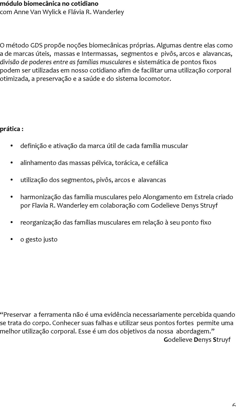 utilizadas em nosso cotidiano afim de facilitar uma utilização corporal otimizada, a preservação e a saúde e do sistema locomotor.