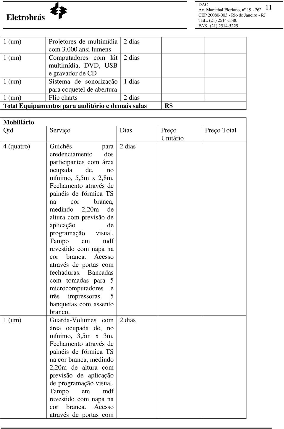 para auditório e demais salas R$ Mobiliário Qtd Serviço Dias Preço Unitário 4 (quatro) Guichês para 2 dias credenciamento dos participantes com área ocupada de, no mínimo, 5,5m x 2,8m.