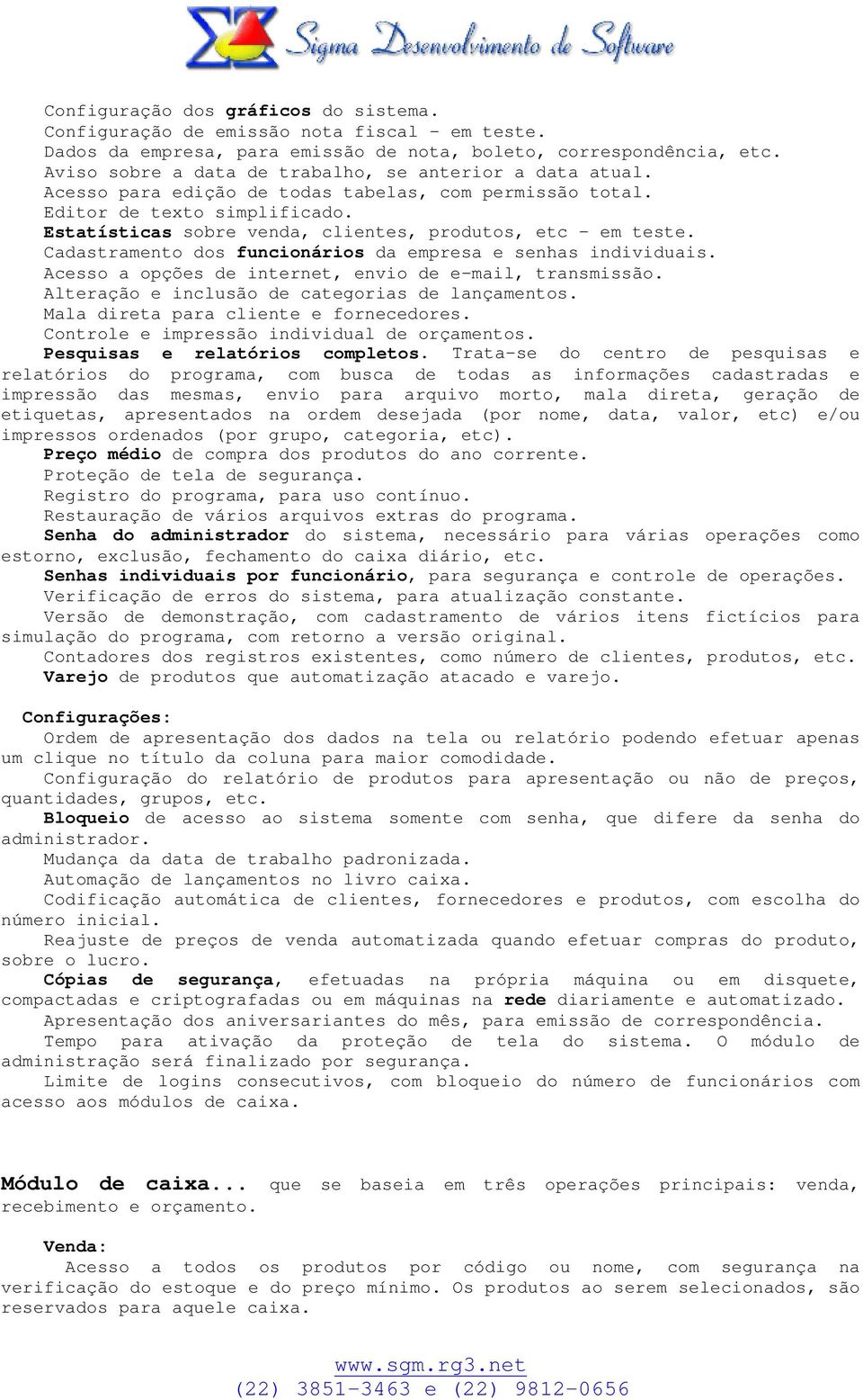 Estatísticas sobre venda, clientes, produtos, etc - em teste. Cadastramento dos funcionários da empresa e senhas individuais. Acesso a opções de internet, envio de e-mail, transmissão.