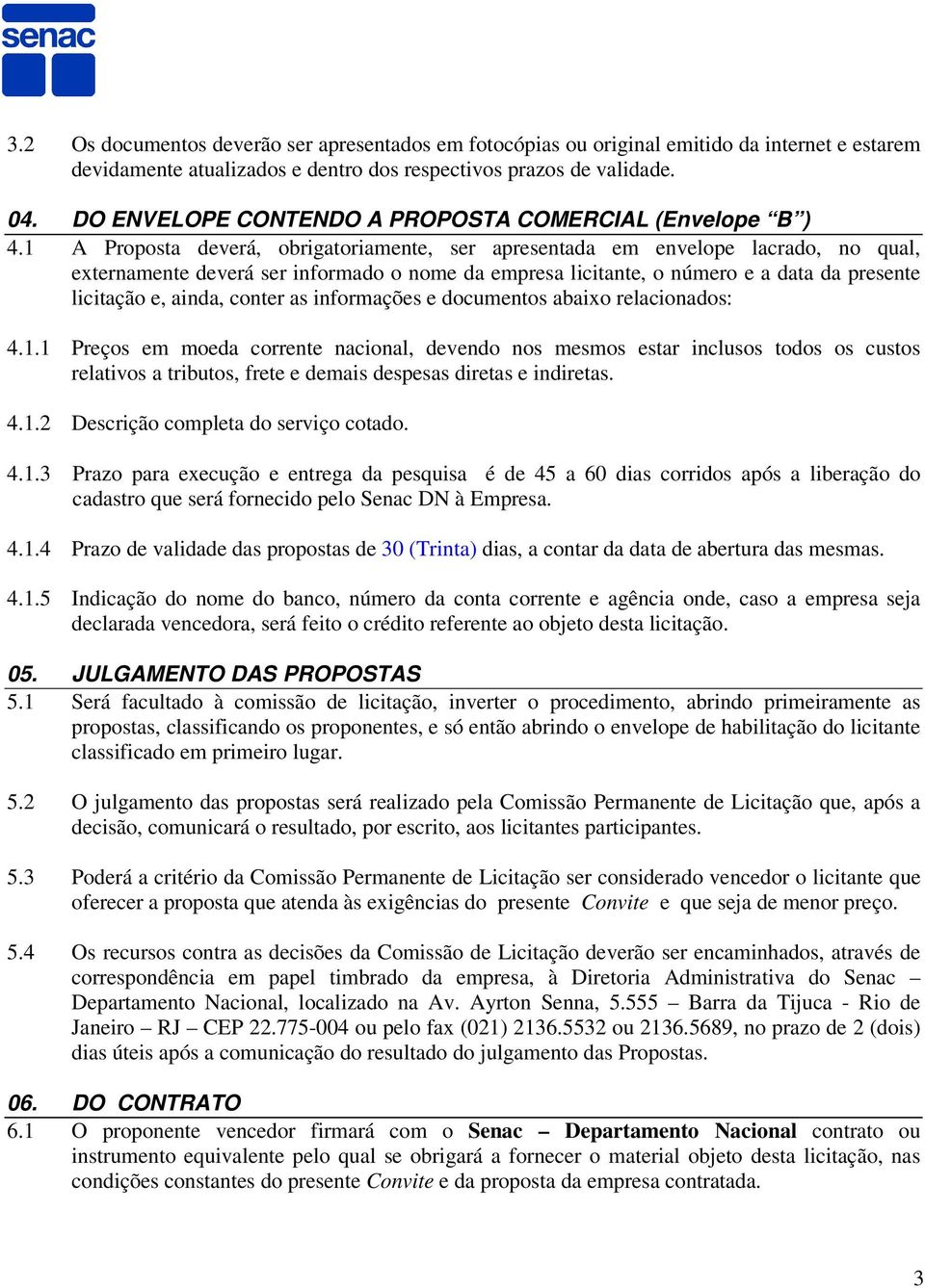 1 A Proposta deverá, obrigatoriamente, ser apresentada em envelope lacrado, no qual, externamente deverá ser informado o nome da empresa licitante, o número e a data da presente licitação e, ainda,