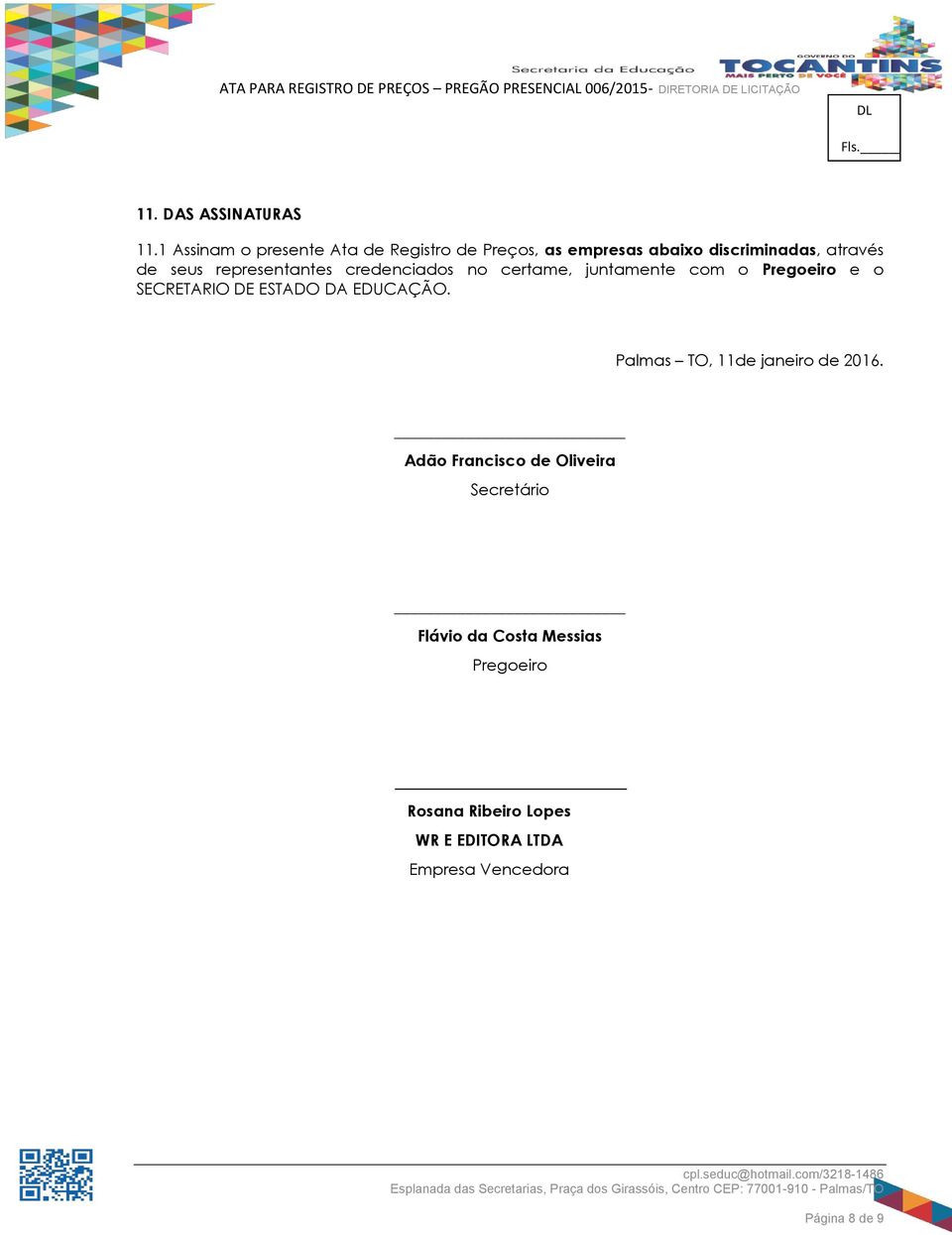 juntamente com o Pregoeiro e o SECRETARIO DE ESTADO DA EDUCAÇÃO. Palmas TO, 11de janeiro de 216.