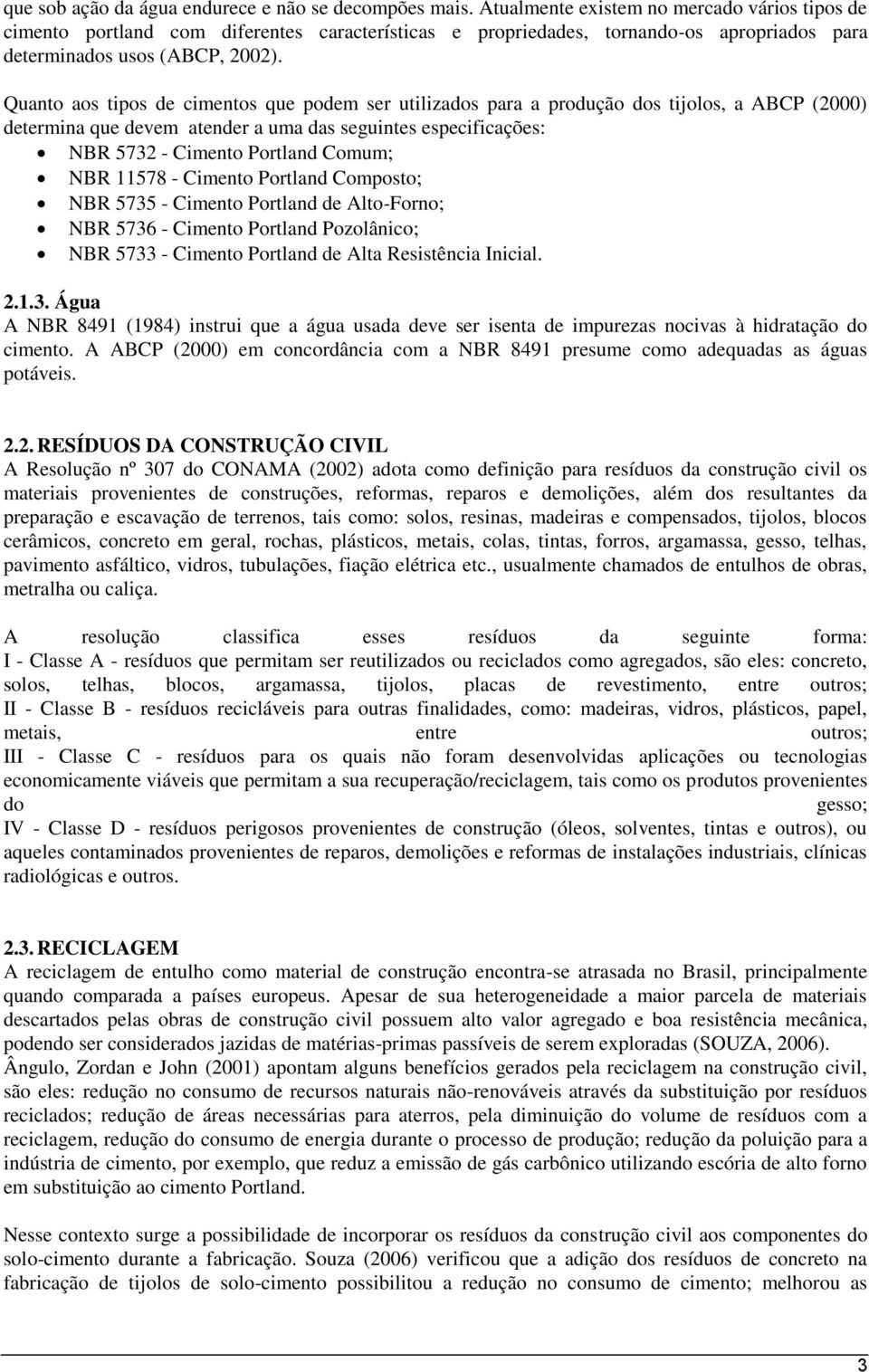 Quanto aos tipos de cimentos que podem ser utilizados para a produção dos tijolos, a ABCP (2000) determina que devem atender a uma das seguintes especificações: NBR 5732 - Cimento Portland Comum; NBR