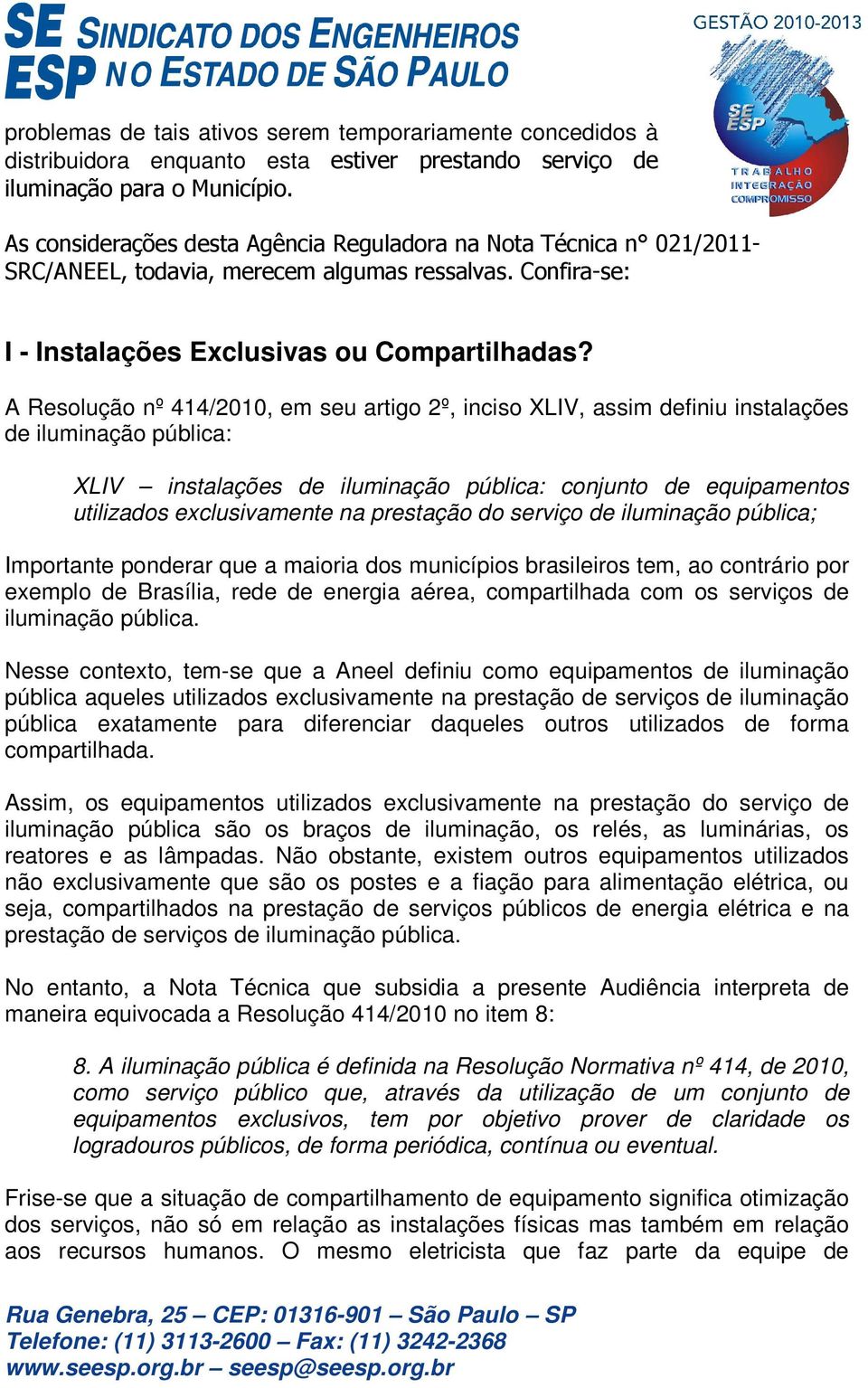 A Resolução nº 414/2010, em seu artigo 2º, inciso XLIV, assim definiu instalações de iluminação pública: XLIV instalações de iluminação pública: conjunto de equipamentos utilizados exclusivamente na