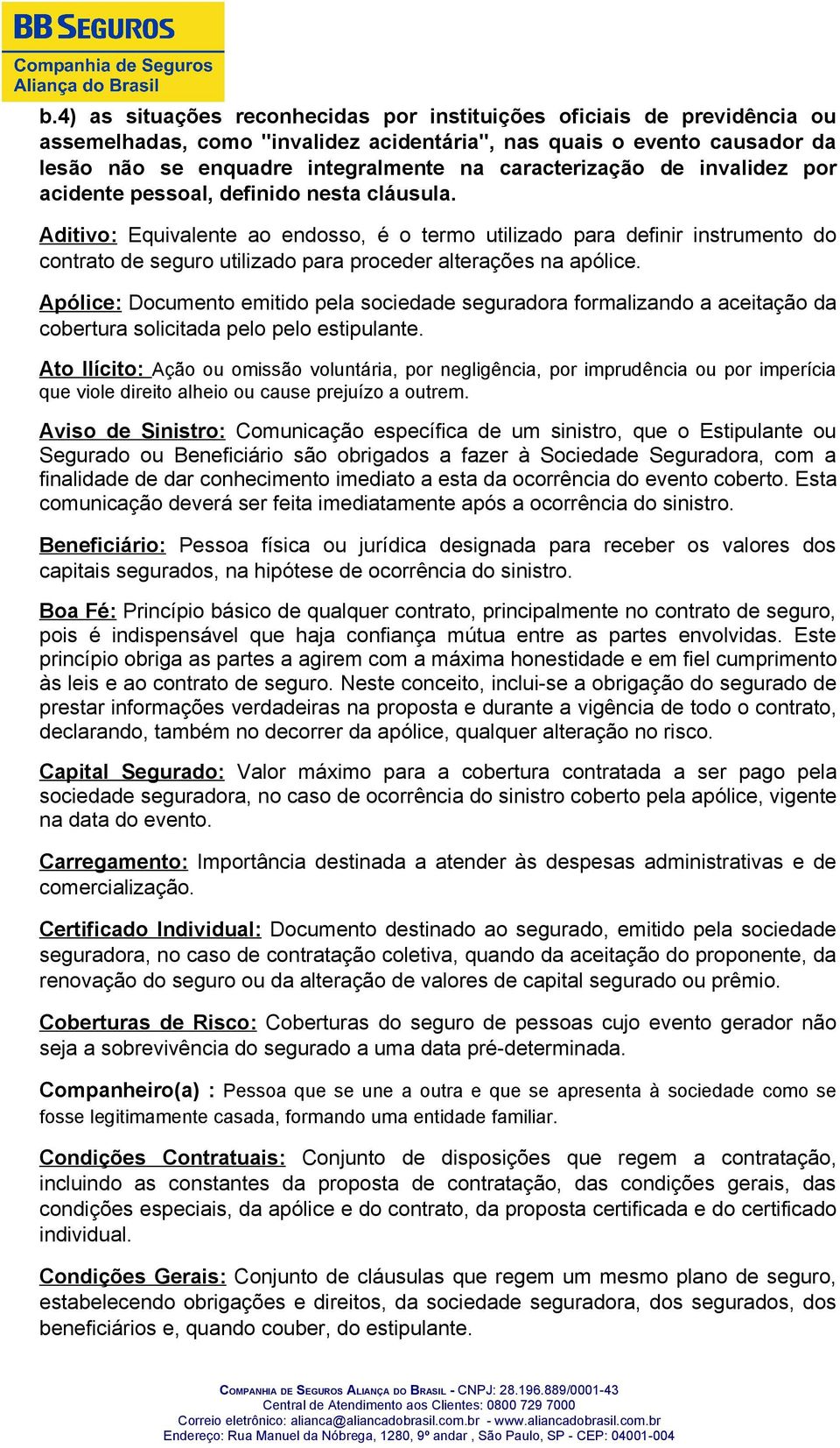 Aditivo: Equivalente ao endosso, é o termo utilizado para definir instrumento do contrato de seguro utilizado para proceder alterações na apólice.