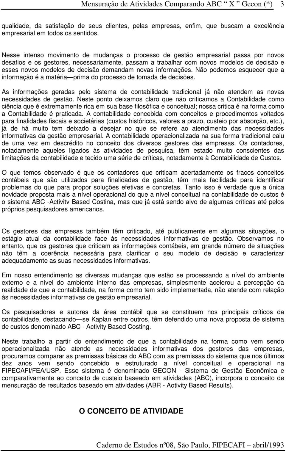 decisão demandam novas informações. Não podemos esquecer que a informação é a matéria prima do processo de tomada de decisões.