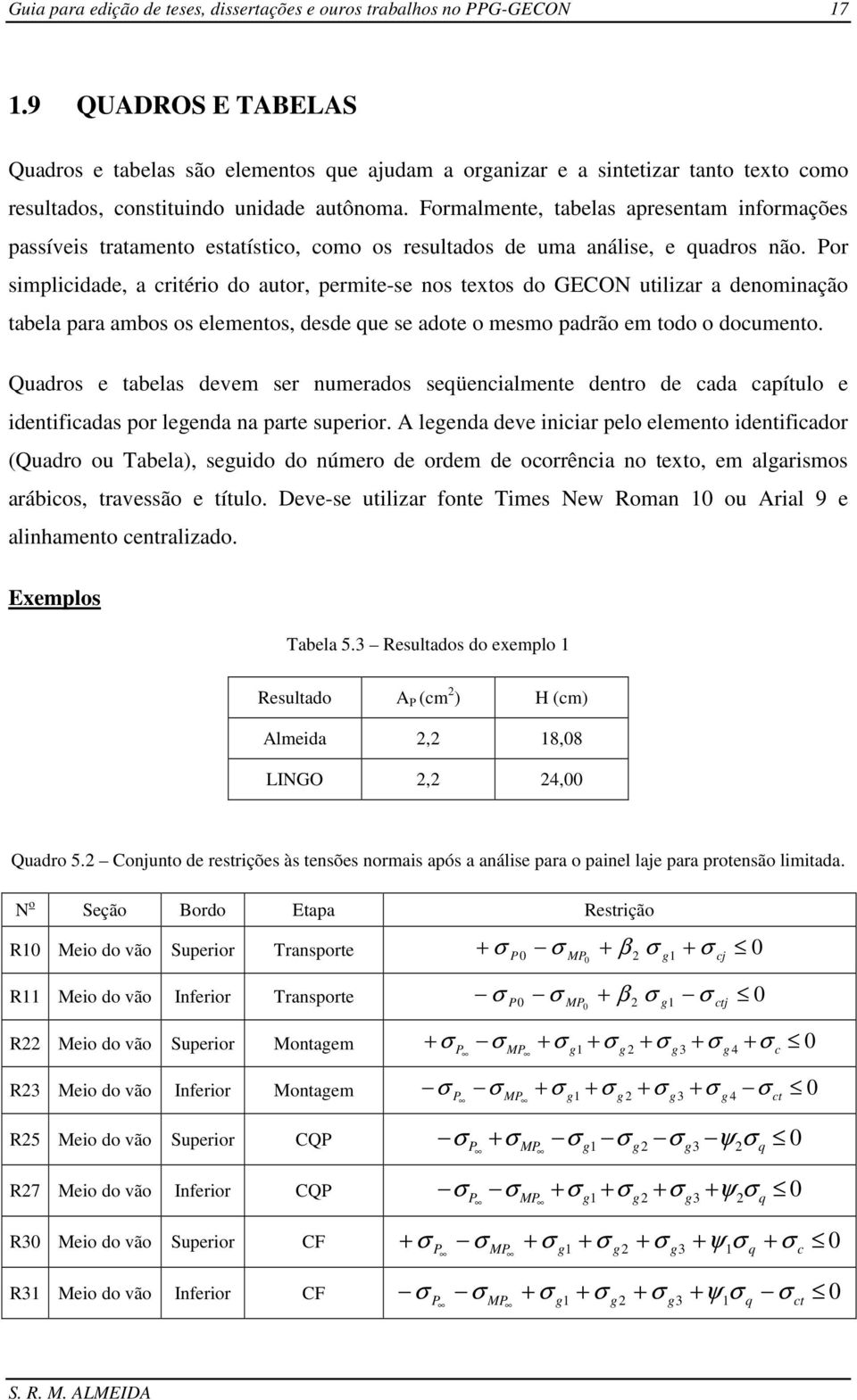 Formalmente, tabelas apresentam informações passíveis tratamento estatístico, como os resultados de uma análise, e quadros não.