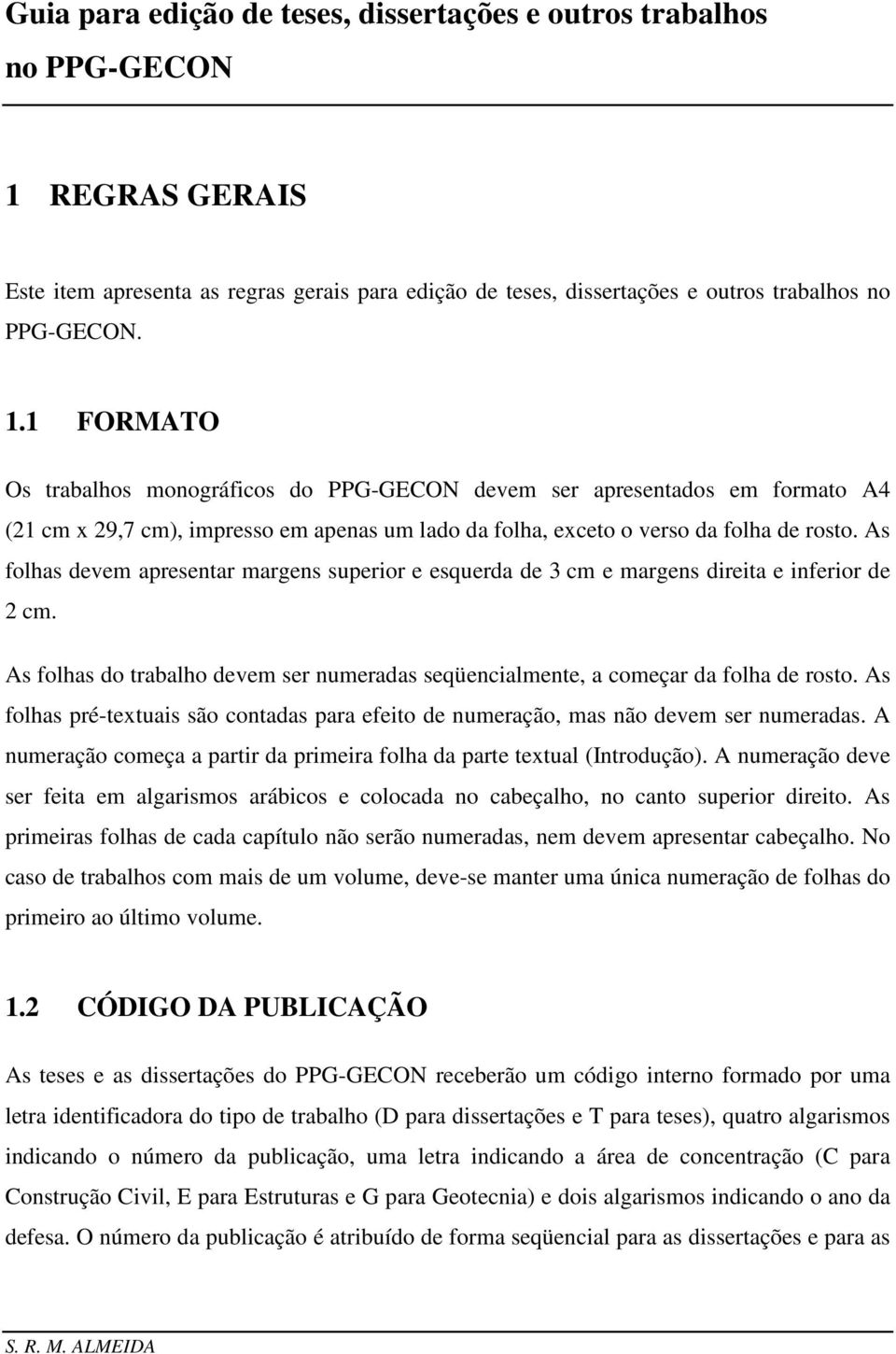 1 FORMATO Os trabalhos monográficos do PPG-GECON devem ser apresentados em formato A4 (21 cm x 29,7 cm), impresso em apenas um lado da folha, exceto o verso da folha de rosto.