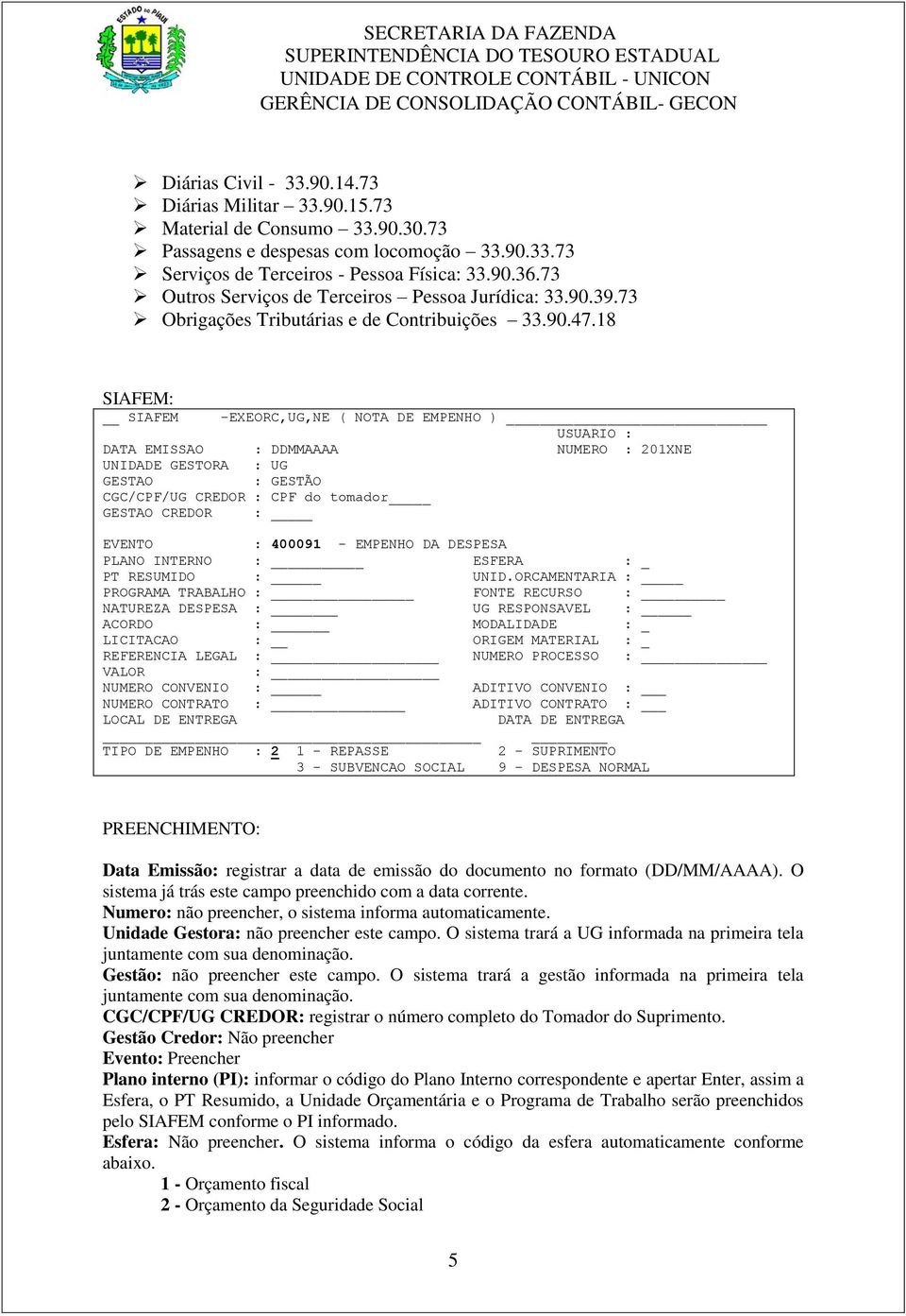 18 SIAFEM: SIAFEM -EXEORC,UG,NE ( NOTA DE EMPENHO ) USUARIO : DATA EMISSAO : DDMMAAAA NUMERO : 201XNE UNIDADE GESTORA : UG GESTAO : GESTÃO CGC/CPF/UG CREDOR : CPF do tomador GESTAO CREDOR : EVENTO :