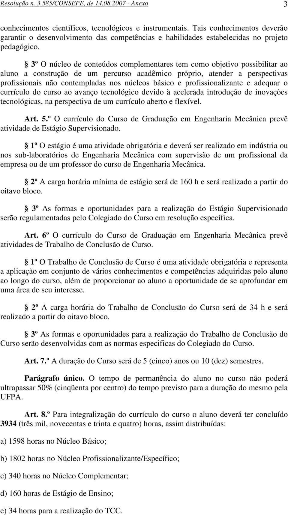 3º O núcleo de conteúdos complementares tem como objetivo possibilitar ao aluno a construção de um percurso acadêmico próprio, atender a perspectivas profissionais não contempladas nos núcleos básico