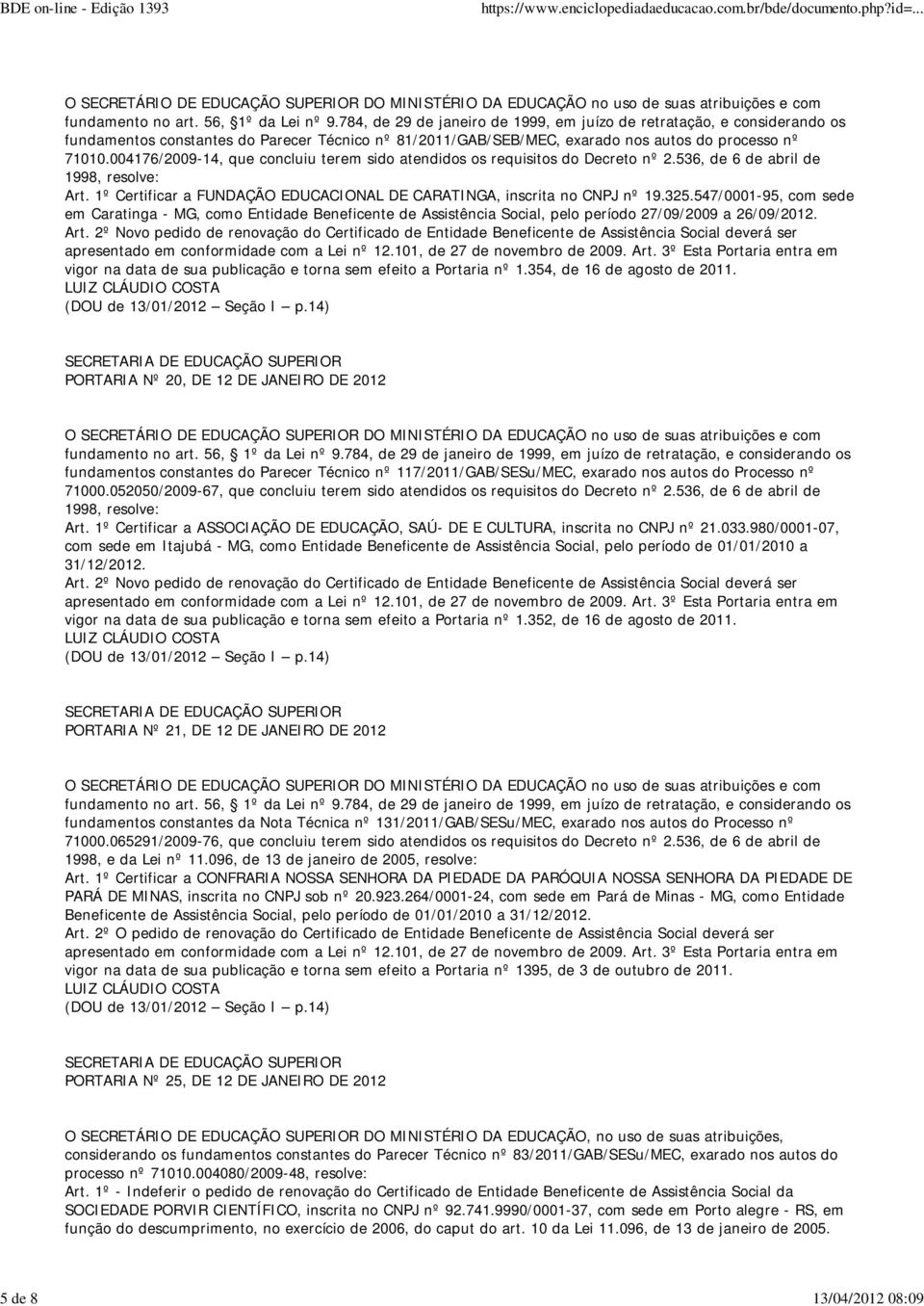 004176/2009-14, que concluiu terem sido atendidos os requisitos do Decreto nº 2.536, de 6 de abril de 1998, resolve: Art. 1º Certificar a FUNDAÇÃO EDUCACIONAL DE CARATINGA, inscrita no CNPJ nº 19.325.