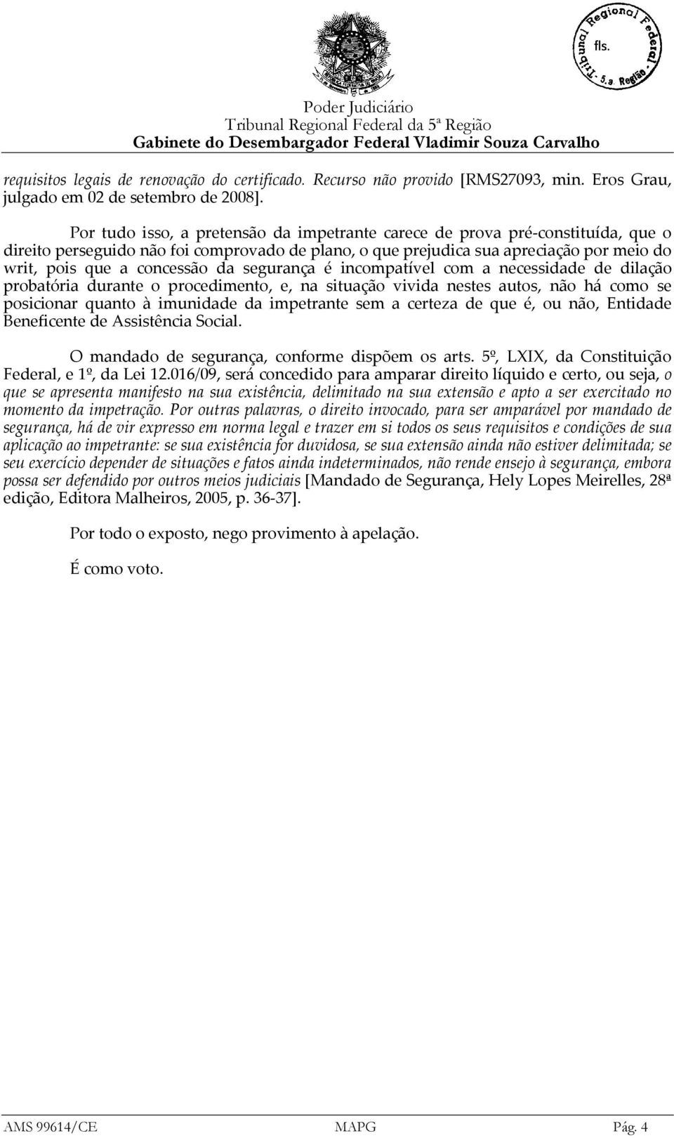 da segurança é incompatível com a necessidade de dilação probatória durante o procedimento, e, na situação vivida nestes autos, não há como se posicionar quanto à imunidade da impetrante sem a