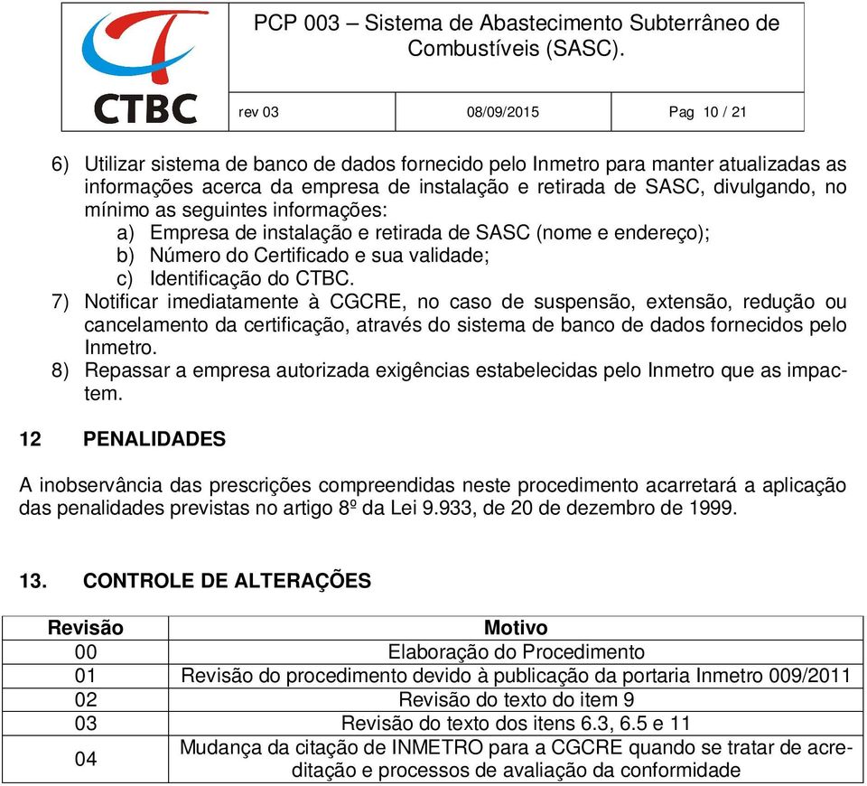 7) Notificar imediatamente à CGCRE, no caso de suspensão, extensão, redução ou cancelamento da certificação, através do sistema de banco de dados fornecidos pelo Inmetro.