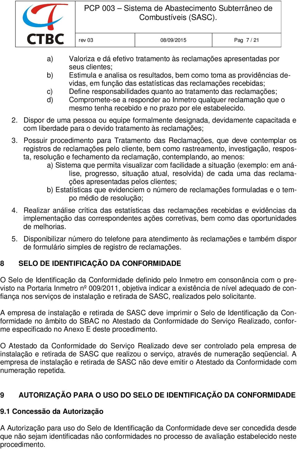 no prazo por ele estabelecido. 2. Dispor de uma pessoa ou equipe formalmente designada, devidamente capacitada e com liberdade para o devido tratamento às reclamações; 3.