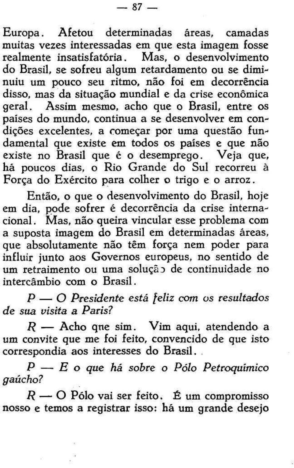 Assim mesmo, acho que o Brasil, entre os países do mundo, continua a se desenvolver em condições excelentes, a começar por uma questão fundamental que existe em todos os países e que não existe no