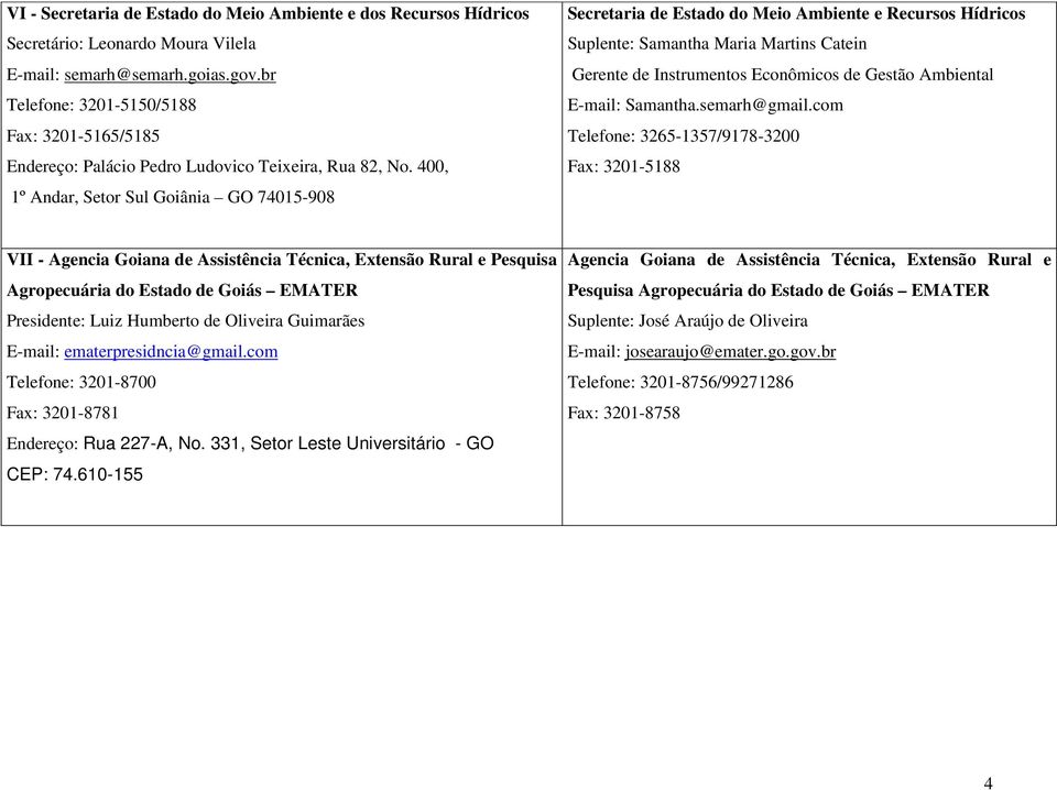 400, 1º Andar, Setor Sul Goiânia GO 74015-908 Secretaria de Estado do Meio Ambiente e Recursos Hídricos Suplente: Samantha Maria Martins Catein Gerente de Instrumentos Econômicos de Gestão Ambiental