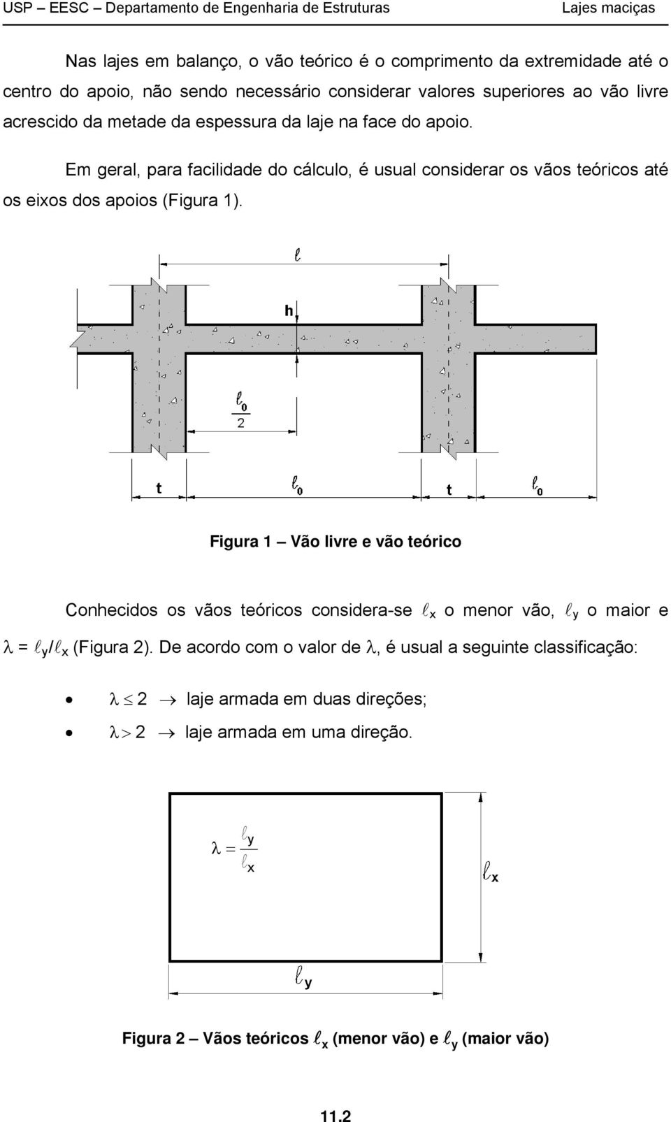 Em geral, para facilidade do cálculo, é usual considerar os vãos teóricos até os eios dos apoios (Figura 1).