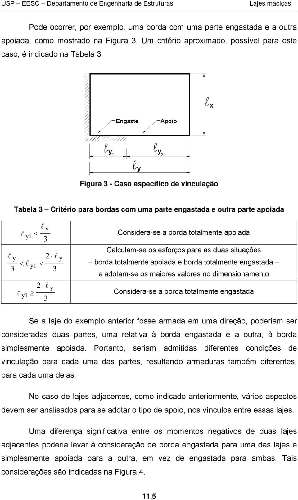 situações borda totalmente apoiada e borda totalmente engastada e adotam-se os maiores valores no dimensionamento 1 Considera-se a borda totalmente engastada Se a laje do eemplo anterior fosse armada