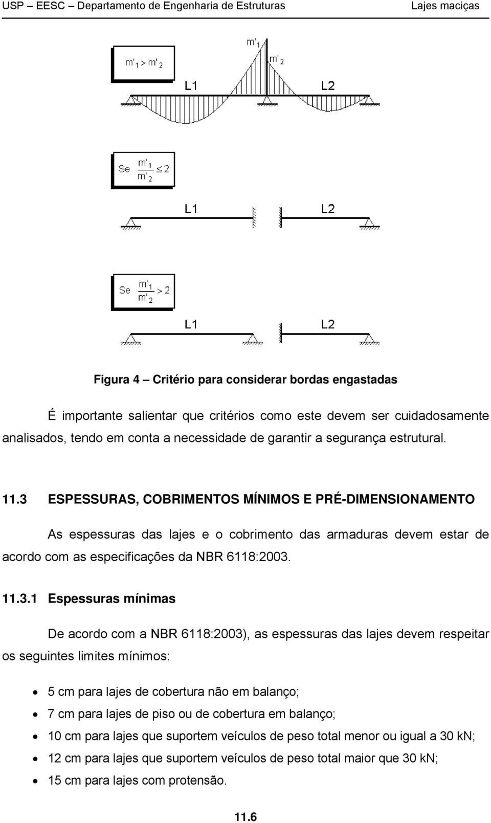 ESPESSURAS, COBRIMENTOS MÍNIMOS E PRÉ-DIMENSIONAMENTO As espessuras das lajes e o cobrimento das armaduras devem estar de acordo com as especificações da NBR 6118:00. 11.