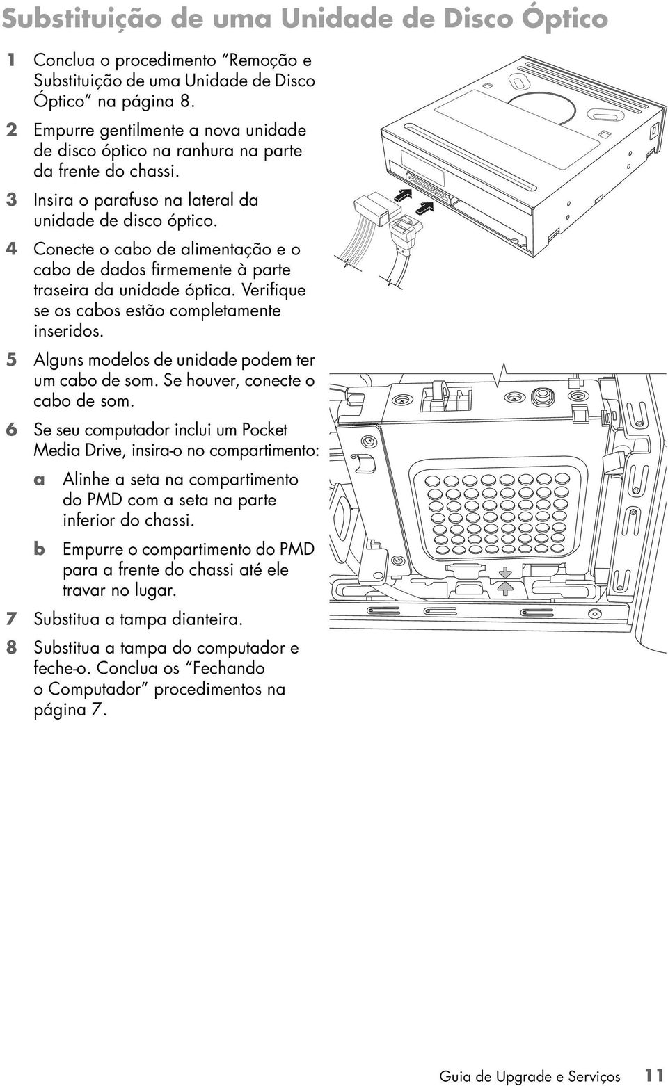 4 Conecte o cabo de alimentação e o cabo de dados firmemente à parte traseira da unidade óptica. Verifique se os cabos estão completamente inseridos.