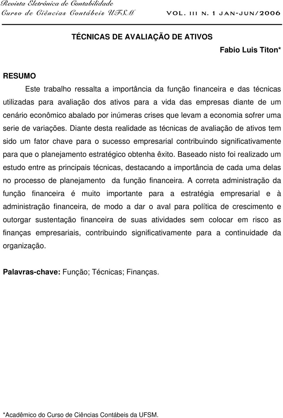 Diante desta realidade as técnicas de avaliação de ativos tem sido um fator chave para o sucesso empresarial contribuindo significativamente para que o planejamento estratégico obtenha êxito.