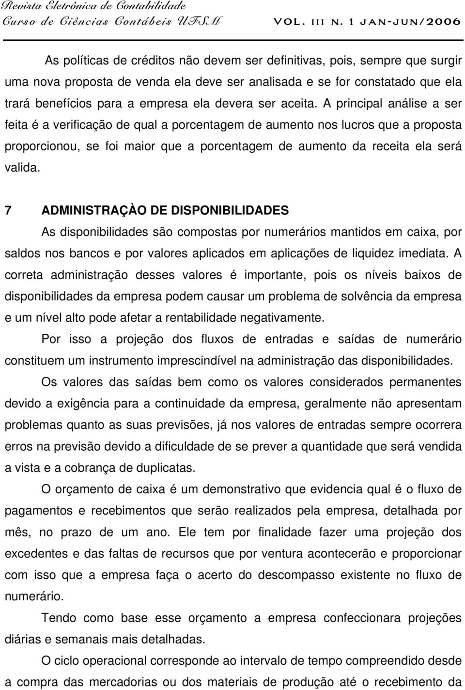 A principal análise a ser feita é a verificação de qual a porcentagem de aumento nos lucros que a proposta proporcionou, se foi maior que a porcentagem de aumento da receita ela será valida.