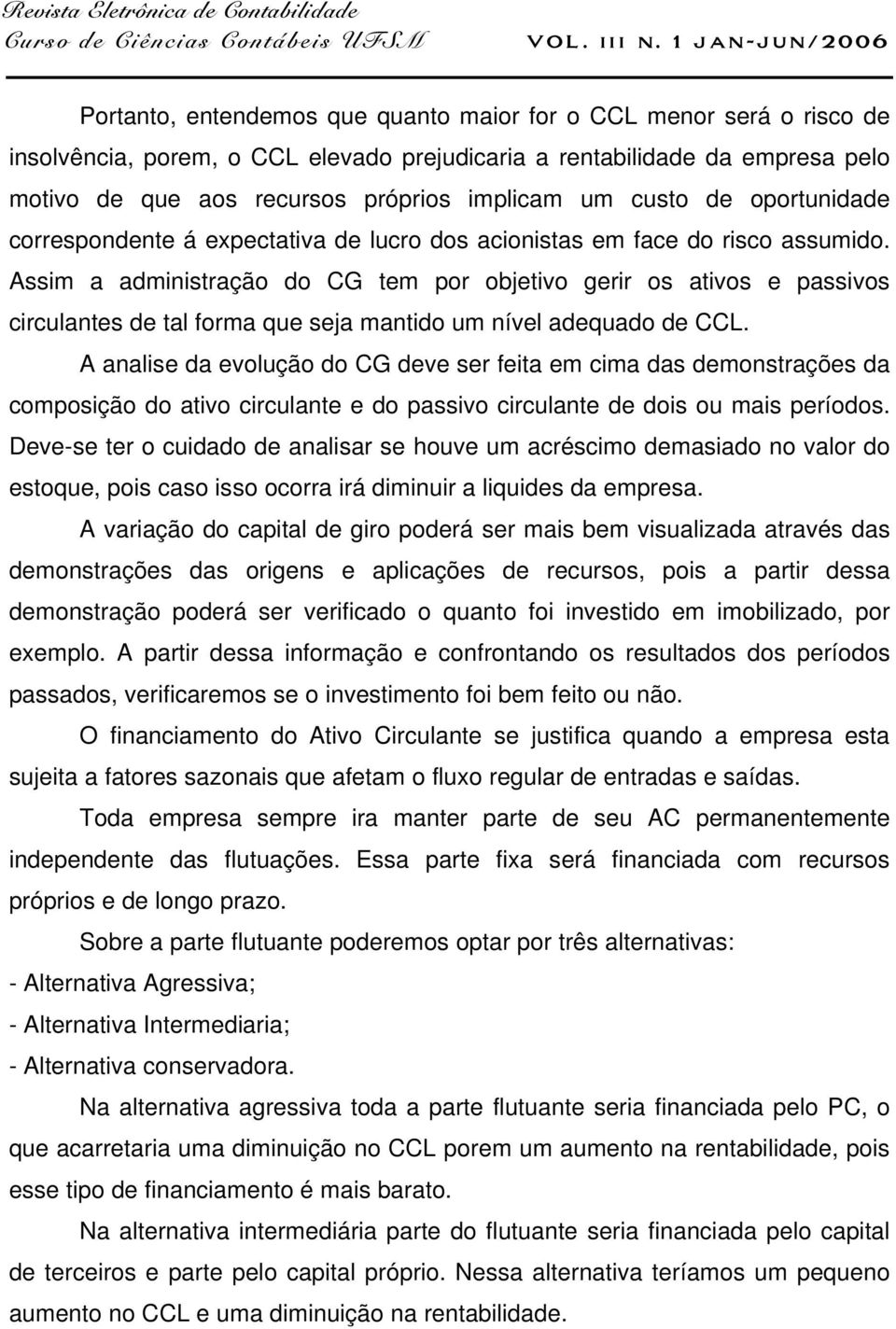 Assim a administração do CG tem por objetivo gerir os ativos e passivos circulantes de tal forma que seja mantido um nível adequado de CCL.