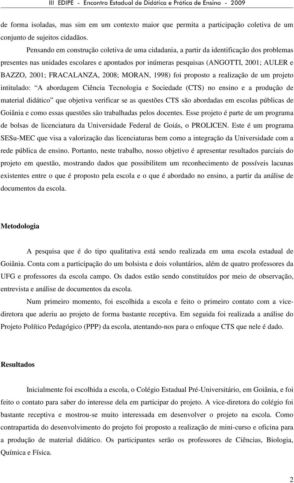 FRACALANZA, 2008; MORAN, 1998) foi proposto a realização de um projeto intitulado: A abordagem Ciência Tecnologia e Sociedade (CTS) no ensino e a produção de material didático que objetiva verificar