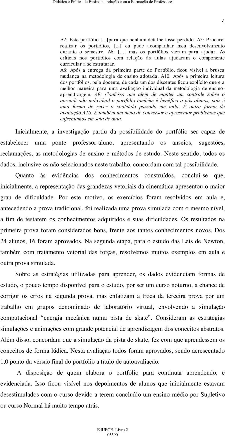 A8: Após a entrega da primeira parte do Portfólio, ficou visível a brusca mudança na metodologia de ensino adotada.