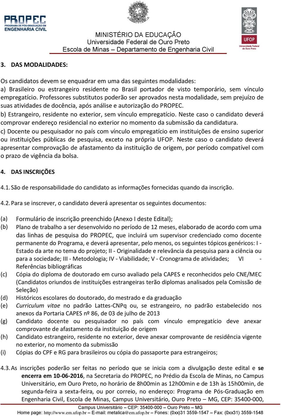 b) Estrangeiro, residente no exterior, sem vínculo empregatício. Neste caso o candidato deverá comprovar endereço residencial no exterior no momento da submissão da candidatura.