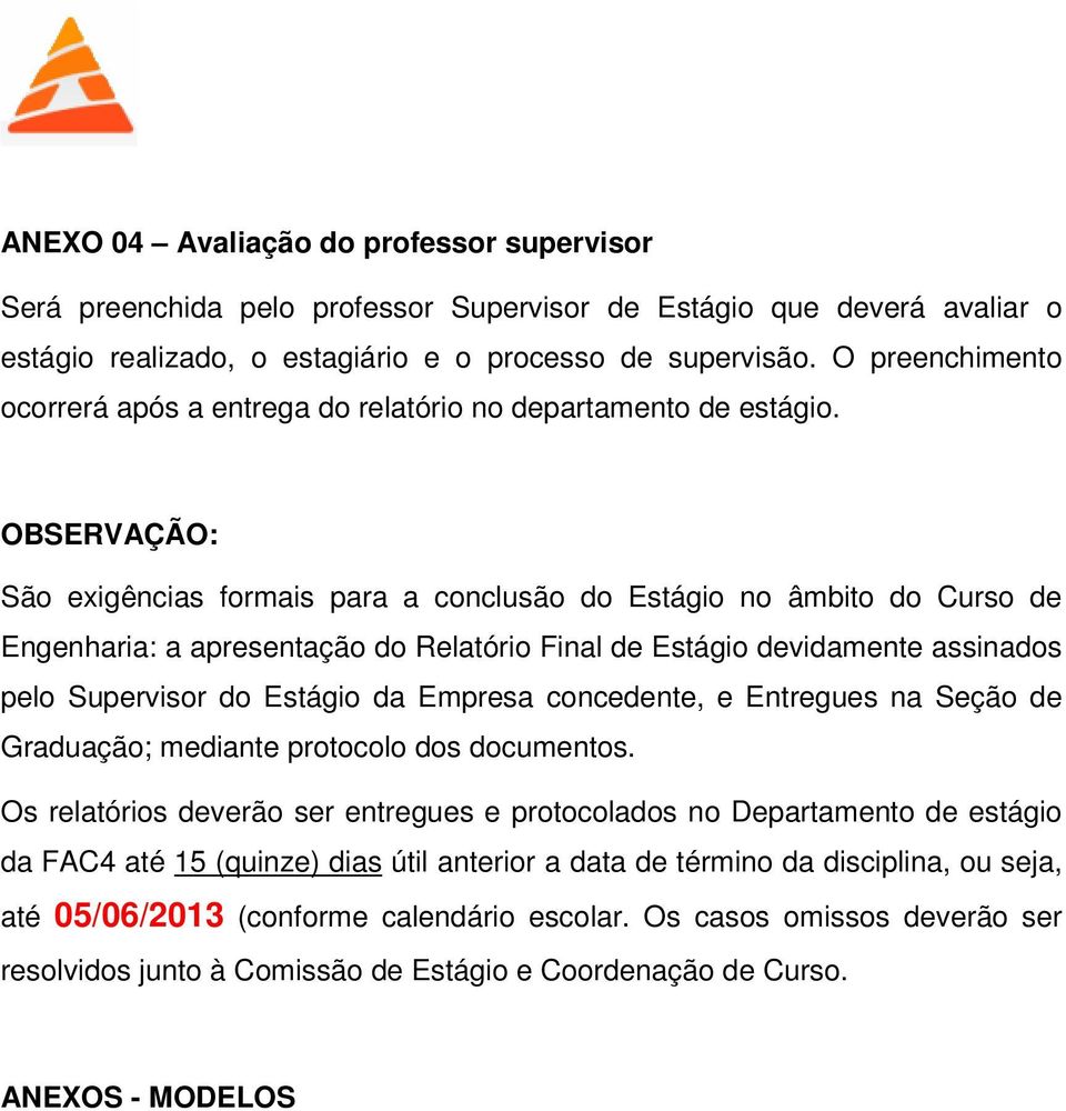 OBSERVAÇÃO: São exigências formais para a conclusão do Estágio no âmbito do Curso de Engenharia: a apresentação do Relatório Final de Estágio devidamente assinados pelo Supervisor do Estágio da